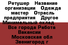 Ретушер › Название организации ­ Одежда мастер › Отрасль предприятия ­ Другое › Минимальный оклад ­ 1 - Все города Работа » Вакансии   . Московская обл.,Звенигород г.